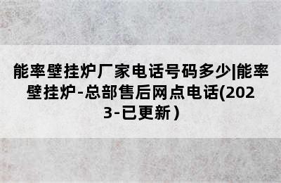 能率壁挂炉厂家电话号码多少|能率壁挂炉-总部售后网点电话(2023-已更新）